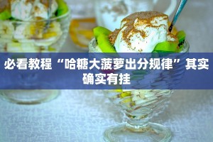 必看教程“哈糖大菠萝出分规律”其实确实有挂