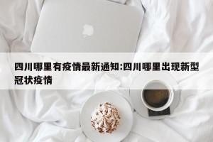 四川哪里有疫情最新通知:四川哪里出现新型冠状疫情