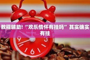 教程辅助!“欢乐情怀有挂吗”其实确实有挂