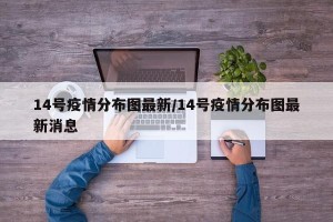 14号疫情分布图最新/14号疫情分布图最新消息