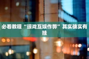 必看教程“琼戏互娱作弊”其实确实有挂