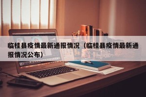 临桂县疫情最新通报情况（临桂县疫情最新通报情况公布）