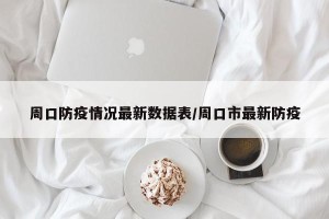 周口防疫情况最新数据表/周口市最新防疫