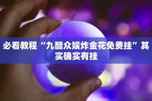 必看教程“九酷众娱炸金花免费挂”其实确实有挂