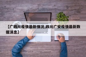 【广四川疫情最新情况,四川广安疫情最新数据消息】