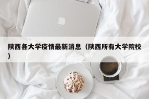陕西各大学疫情最新消息（陕西所有大学院校）