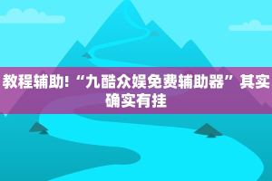 教程辅助!“九酷众娱免费辅助器”其实确实有挂