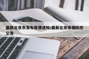 最新北京市发布疫情通知/最新北京疫情防控公告