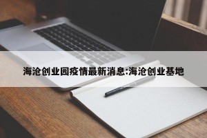 海沧创业园疫情最新消息:海沧创业基地