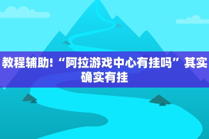 教程辅助!“阿拉游戏中心有挂吗”其实确实有挂