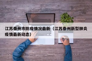 江苏泰州市防疫情况最新（江苏泰州新型肺炎疫情最新动态）