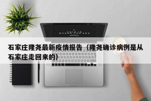 石家庄隆尧最新疫情报告（隆尧确诊病例是从石家庄走回来的）