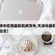 【天津市疫情最新新闻发布,天津市最新疫情防控信息】