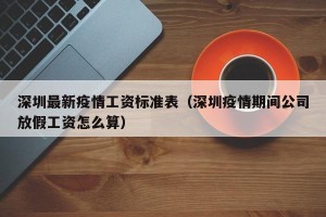 深圳最新疫情工资标准表（深圳疫情期间公司放假工资怎么算）