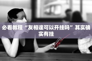 必看教程“友相逢可以开挂吗”其实确实有挂