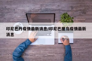 印尼巴丹疫情最新消息/印尼巴厘岛疫情最新消息
