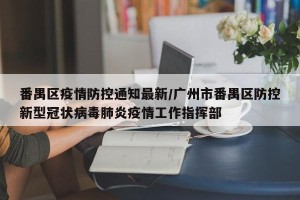 番禺区疫情防控通知最新/广州市番禺区防控新型冠状病毒肺炎疫情工作指挥部