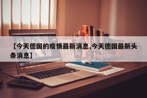 【今天德国的疫情最新消息,今天德国最新头条消息】