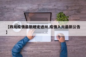 【四川疫情最新规定进川,疫情入川最新公告】