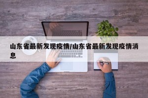 山东省最新发现疫情/山东省最新发现疫情消息