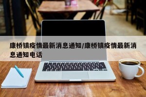 康桥镇疫情最新消息通知/康桥镇疫情最新消息通知电话