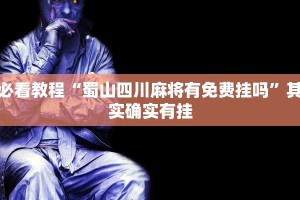 必看教程“蜀山四川麻将有免费挂吗”其实确实有挂