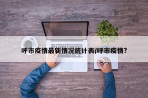 呼市疫情最新情况统计表/呼市疫情?