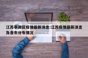 江苏亭湖区疫情最新消息:江苏疫情最新消息及各市分布情况