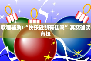 教程辅助!“快乐碰胡有挂吗”其实确实有挂