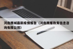 河南鹰城最新疫情报告（河南鹰雁教育信息咨询有限公司）