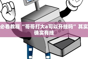 必看教程“哥哥打大a可以开挂吗”其实确实有挂