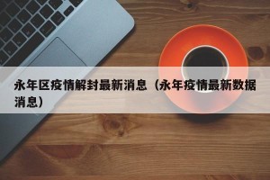 永年区疫情解封最新消息（永年疫情最新数据消息）