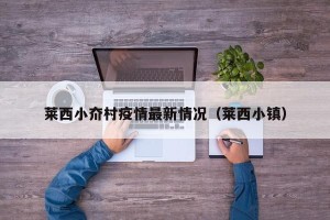 莱西小夼村疫情最新情况（莱西小镇）
