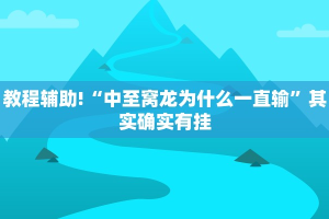 教程辅助!“中至窝龙为什么一直输”其实确实有挂