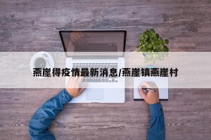 燕崖得疫情最新消息/燕崖镇燕崖村
