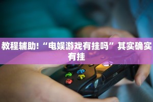 教程辅助!“电娱游戏有挂吗”其实确实有挂