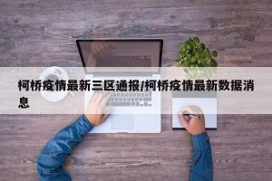 柯桥疫情最新三区通报/柯桥疫情最新数据消息