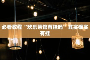 必看教程“欢乐茶馆有挂吗”其实确实有挂