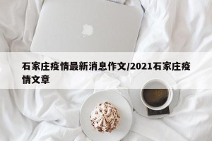 石家庄疫情最新消息作文/2021石家庄疫情文章