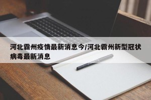 河北霸州疫情最新消息今/河北霸州新型冠状病毒最新消息