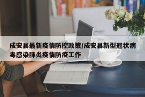 成安县最新疫情防控政策/成安县新型冠状病毒感染肺炎疫情防疫工作