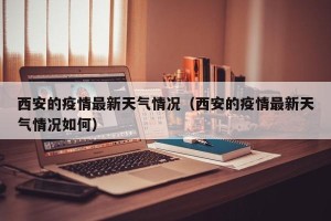 西安的疫情最新天气情况（西安的疫情最新天气情况如何）