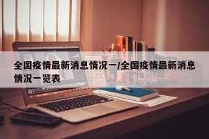 全国疫情最新消息情况一/全国疫情最新消息情况一览表
