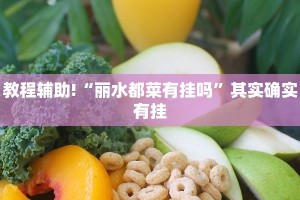 教程辅助!“丽水都菜有挂吗”其实确实有挂