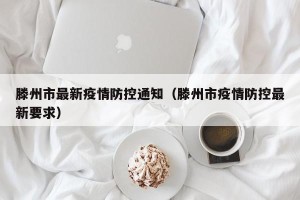 滕州市最新疫情防控通知（滕州市疫情防控最新要求）