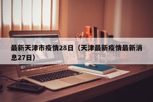 最新天津市疫情28日（天津最新疫情最新消息27日）