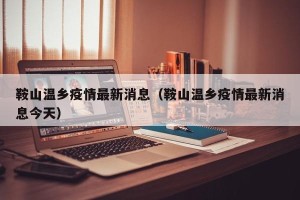 鞍山温乡疫情最新消息（鞍山温乡疫情最新消息今天）