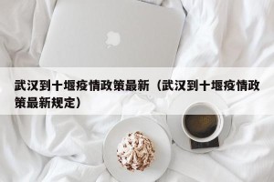 武汉到十堰疫情政策最新（武汉到十堰疫情政策最新规定）
