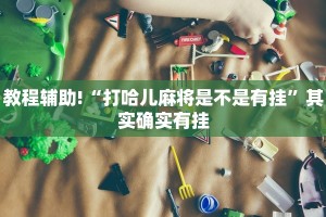 教程辅助!“打哈儿麻将是不是有挂”其实确实有挂