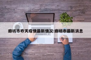 廊坊市昨天疫情最新情况:廊坊市最新消息